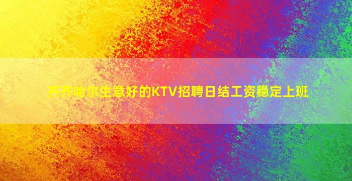 齐齐哈尔生意好的KTV招聘日结工资稳定上班